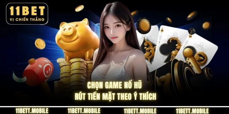 Chọn game nổ hũ rút tiền mặt theo ý thích